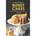 The Ultimate Guide to Bundt Cakes: The Moistest and Most Delicious Bundt Cake Recipes Ever!