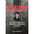 Incarceration: My Five Years as a Political Prisoner in Iran