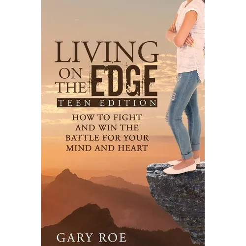 Living on the Edge: How to Fight and Win the Battle for Your Mind and Heart (Teen Edition)