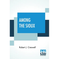 Among The Sioux: A Story Of The Twin Cities And The Two Dakotas With Introduction By The Rev. David R. Breed, D.D.