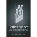 Games Are Not: The Difficult and Definitive Guide to What Video Games Are