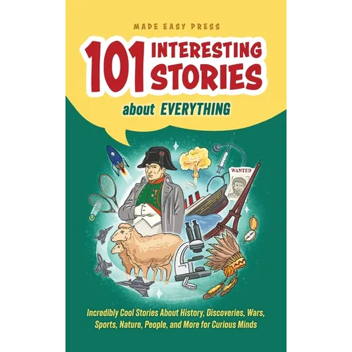 101 Interesting Stories About Everything: Incredibly Cool Stories About History, Discoveries, Wars, Sports, Nature, People, and More for Curious Minds