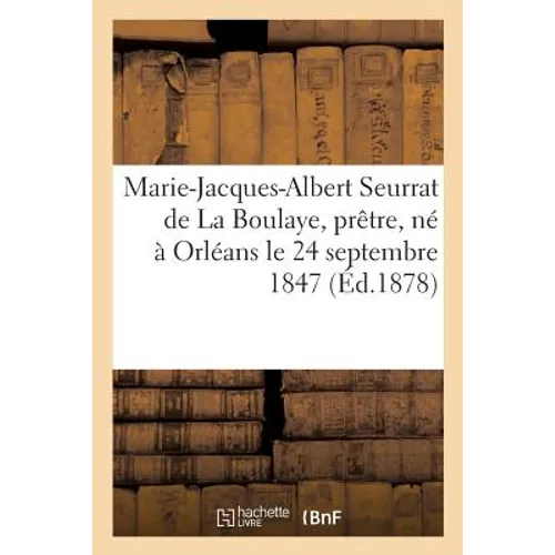 Marie-Jacques-Albert Seurrat de la Boulaye, Prêtre, Né À Orléans Le 24 Septembre 1847,: Décédé À Beaugency Le 22 Novembre 1877: Ses Lettres Et Son Jou