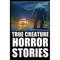 True Scary Creature Horror Stories: Vol 1. (Real Cryptid Encounters, Scary Camping and Deep Woods Accounts)