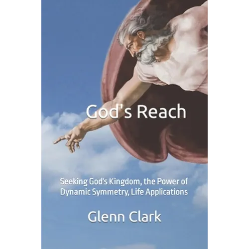 God's Reach: Seeking God's Kingdom, the Power of Dynamic Symmetry, Life Applications