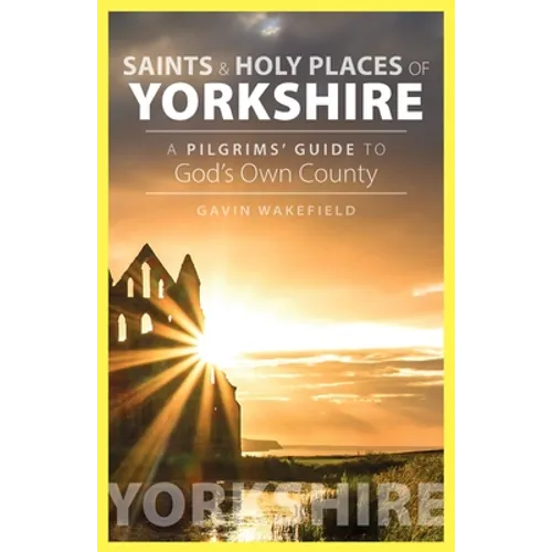Saints and Holy Places of Yorkshire: A Pilgrims' Guide to God's Own County