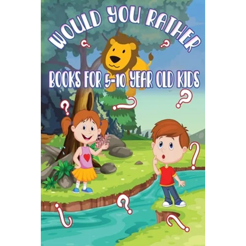 Would You Rather Books for 5 - 10 year old kids: The Book of Funny, Challenging, Crazy, and Thought-Provoking Questions for Kids and the Whole Family.