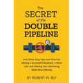 The Secret of the Double Pipeline: And Other Easy Tips and Tricks for Having a Better Business, a Nicer Life, and Making Your Marketing Make More Mone