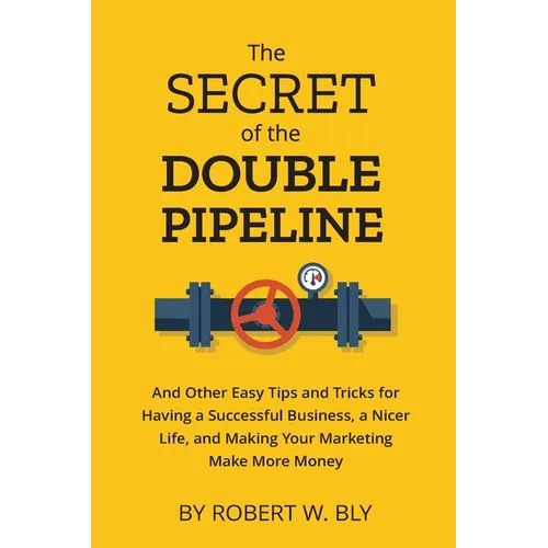 The Secret of the Double Pipeline: And Other Easy Tips and Tricks for Having a Better Business, a Nicer Life, and Making Your Marketing Make More Mone