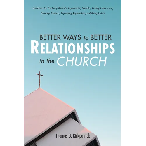 Better Ways to Better Relationships in the Church: Guidelines for Practicing Humility, Experiencing Empathy, Feeling Compassion, Showing Kindness, Exp