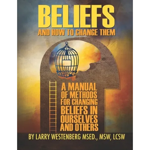 Beliefs and How to Change Them: A manual of methods for changing beliefs in ourselves and others