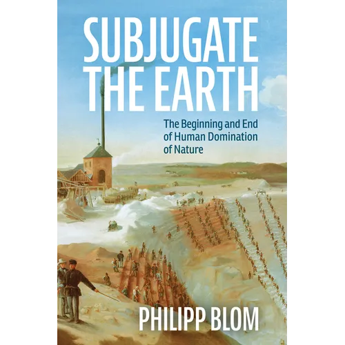 Subjugate the Earth: The Beginning and End of Human Domination of Nature