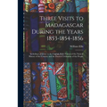 Three Visits to Madagascar During the Years 1853-1854-1856: Including a Journey to the Capital, With Notices of the Natural History of the Country and