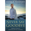Never Say Goodbye: A Medium's Stories of Connecting with Your Loved Ones