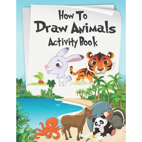 How to Draw Animals Activity Book: A Fun and Simple Step-by-Step Drawing and Activity Book for Kids Aged 4-8 to Learn How to Draw Many Beautiful Anima