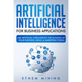 Artificial Intelligence for Business Applications: Use Artificial Intelligence for Scaling Up Your Business Using AI Marketing Tools