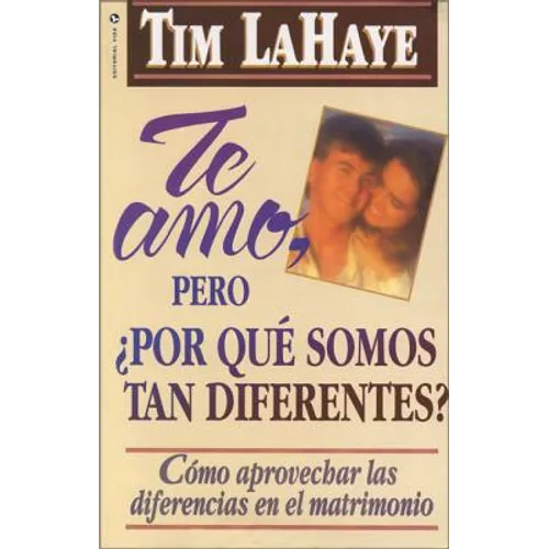 Te Amo, ¿Pero, Por Qué Somos Tan Diferentes?: Como Apreciar Las Diferencias En El Matrimonio = I Love You, But Why Are We So Different?