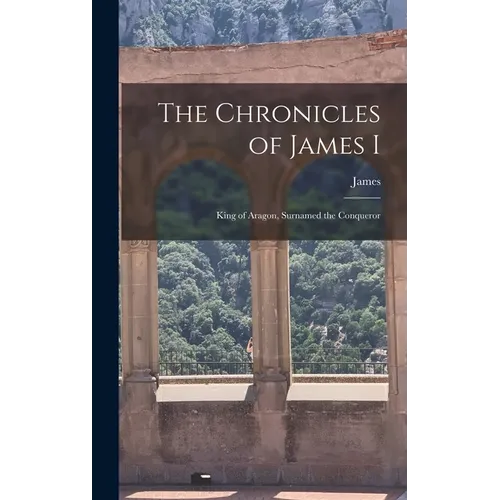 The Chronicles of James I: King of Aragon, Surnamed the Conqueror