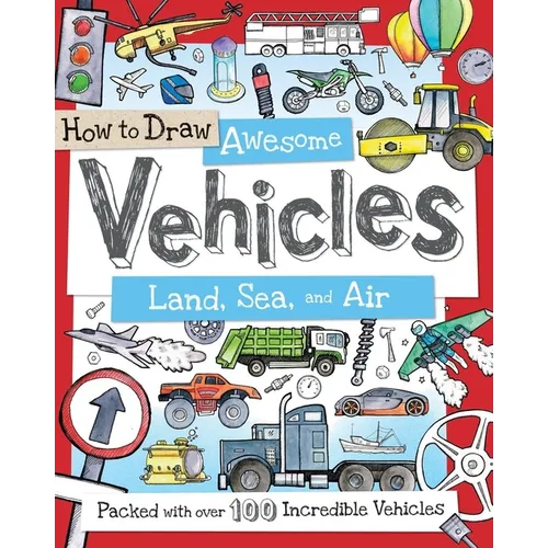 How to Draw Awesome Vehicles: Land, Sea, and Air: Packed with Over 100 Incredible Vehicles