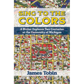 Sing to the Colors: A Writer Explores Two Centuries at the University of Michigan