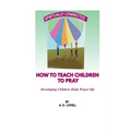 How to Teach Children to Pray: Children's Prayer Manual