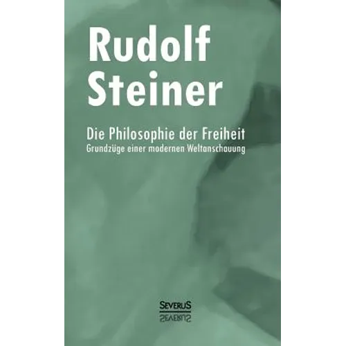Die Philosophie der Freiheit: Gründzüge einer modernen Weltanschauung