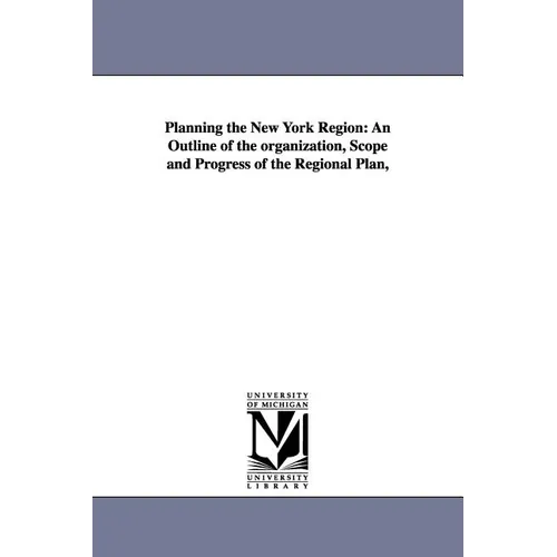 Planning the New York Region: An Outline of the Organization, Scope and Progress of the Regional Plan,
