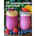 50 International Smoothie Dishes for Home