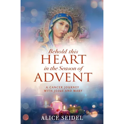 Behold This Heart in the Season of Advent: A Cancer Journey With Jesus and Mary