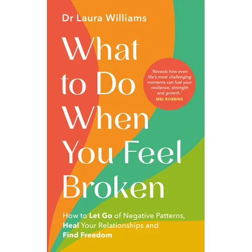 What to Do When You Feel Broken: How to Let Go of Negative Patterns, Heal Your Relationships and Find Freedom
