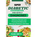Super Diabetic Cookbook for Newly Diagnosed: Delicious Recipes and Practical Guidance for Managing Diabetes wit Ease