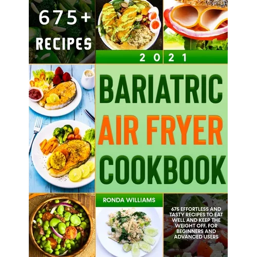 Bariatric Air Fryer Cookbook 2021: 675 Effortless and Tasty Recipes to Eat Well and Keep the Weight Off. For Beginners and Advanced Users
