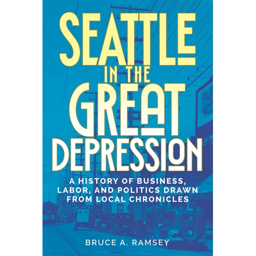 Seattle in the Great Depression: A History of Business, Labor, and Politics Drawn from Local Chronicles