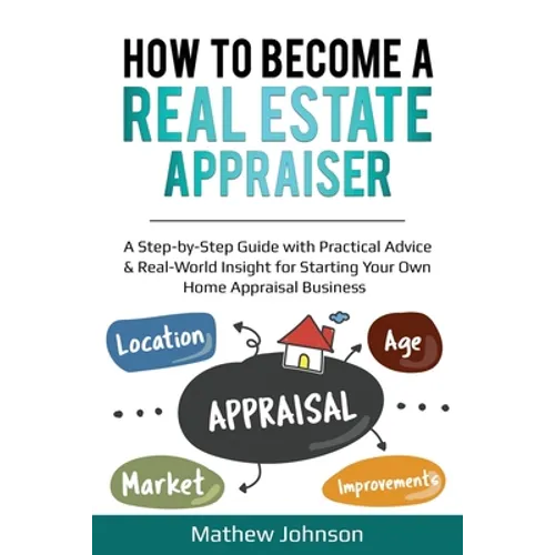 How to Become a Real Estate Appraiser: A Step-by-Step Guide with Practical Advice & Real-World Insight for Starting Your Own Home Appraisal Business