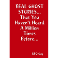 REAL GHOST STORIES...That You Haven't Heard A Million Times Before...