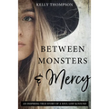 Between Monsters and Mercy: An Inspiring True Story of a Soul Lost & Found: An Inspiring True Story of a Soul Lost & Found