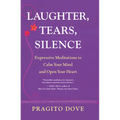 Laughter, Tears, Silence: Expressive Meditations to Calm Your Mind and Open Your Heart