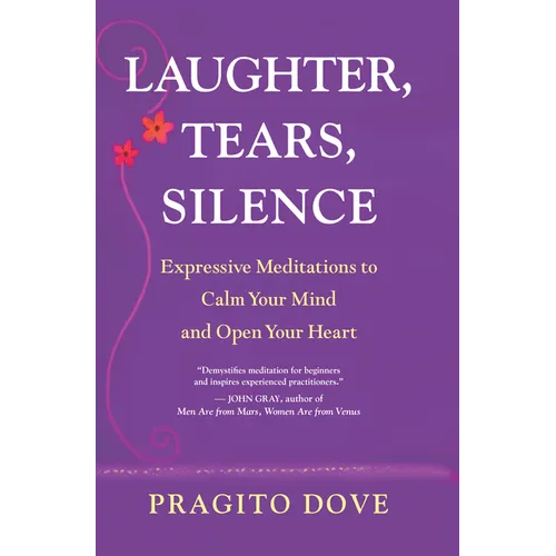 Laughter, Tears, Silence: Expressive Meditations to Calm Your Mind and Open Your Heart