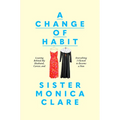 A Change of Habit: Leaving Behind My Husband, Career, and Everything I Owned to Become a Nun