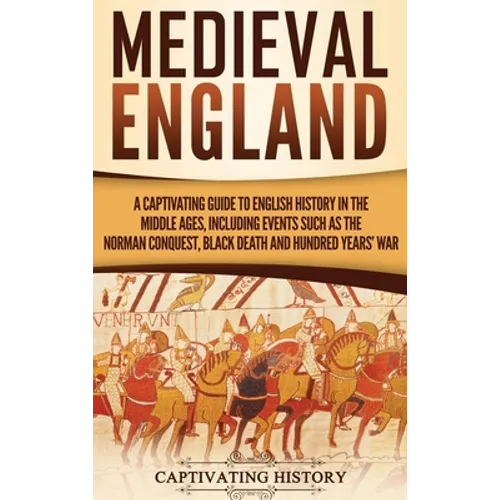 Medieval England: A Captivating Guide to English History in the Middle Ages, Including Events Such as the Norman Conquest, Black Death, and Hundred Ye