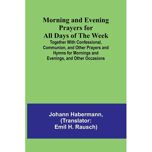 Morning and Evening Prayers for All Days of the Week; Together With Confessional, Communion, and Other Prayers and Hymns for Mornings and Evenings, an