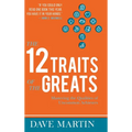 The 12 Traits of the Greats: Mastering The Qualities Of Uncommon Achievers