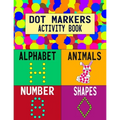 Dot Markers Activity Book: Alphabet Animals Number Shapes: Do a Dot Art Coloring Book For Girls Boys Toddlers I Big Dot I Learn As You Play I 140 Page