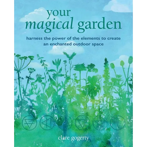 Your Magical Garden: Harness the Power of the Elements to Create an Enchanted Outdoor Space