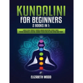 Kundalini for Beginners: 2 Books in 1: Learn to Heal Yourself through Chakra Meditation, Astral Travel, Psychic Awareness, Intuition, Enhance Psychic