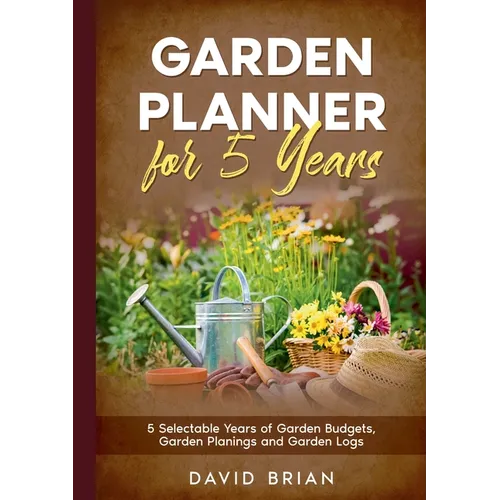 Garden Planner for 5 Years: 5 Selectable Years of Garden Budgets, Garden Planings and Garden Logs