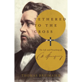 Tethered to the Cross: The Life and Preaching of Charles H. Spurgeon
