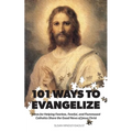 101 Ways to Evangelize: Ideas for Helping Fearless, Fearful, and Flummoxed Catholics Share the Good News of Jesus Christ