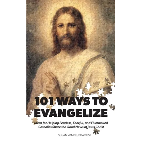 101 Ways to Evangelize: Ideas for Helping Fearless, Fearful, and Flummoxed Catholics Share the Good News of Jesus Christ