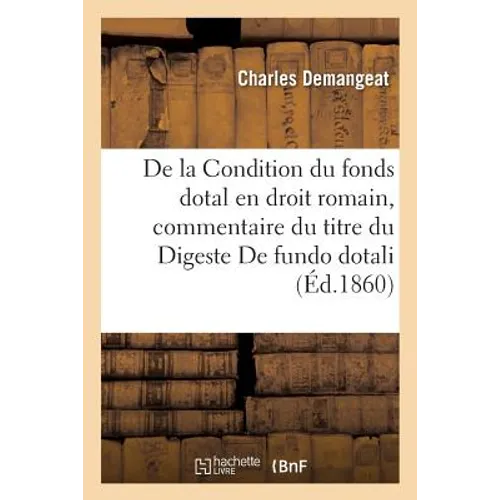 de la Condition Du Fonds Dotal En Droit Romain: Commentaire Du Titre Du Digeste de Fundo Dotali